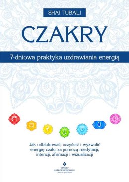 Czakry - 7-dniowa praktyka uzdrawiania energią. Jak odblokować, oczyścić i wyzwolić energię czakr za pomocą medytacji, intencji,