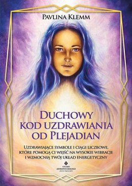 Duchowy kod uzdrawiania od Plejadian. Uzdrawiające symbole i ciągi liczbowe, które pomogą ci wejść na wysokie wibracje i wzmocni