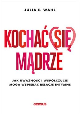 Kochać (się) mądrze. Jak uważność i współczucie mogą wspierać relacje intymne