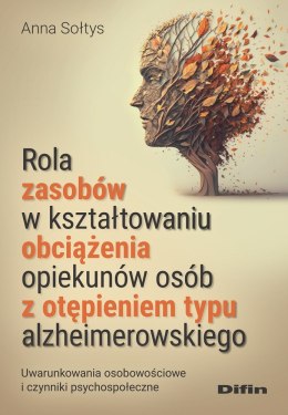 Rola zasobów w kształtowaniu obciążenia opiekunów osób z otępieniem typu alzheimerowskiego. Uwarunkowania osobowościowe i czynni