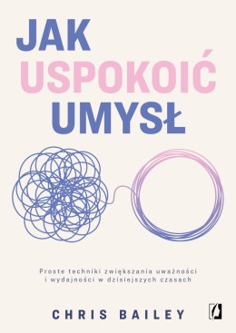 Jak uspokoić umysł. Proste techniki zwiększania uważności i wydajności w dzisiejszych czasach