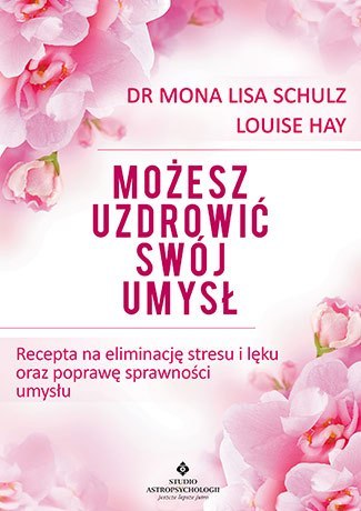 Możesz uzdrowić swój umysł recepta na eliminację stresu i lęku oraz poprawę sprawności umysłu