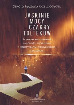 Jaskinie mocy czakry tolteków przywracanie zdrowia i młodości technikami energetycznymi meksykańskich szamanów