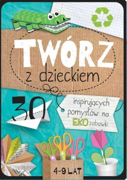 Twórz z dzieckiem 30 inspirujących pomysłów na eko zabawki