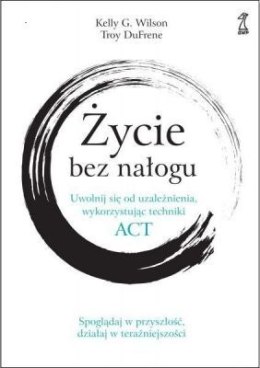 Życie bez nałogu. Uwolnij się od uzależnienia, wykorzystując techniki ACT