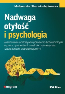 Nadwaga, otyłość i psychologia. Zastosowanie oddziaływań poznawczo-behawioralnych w pracy z pacjentami z nadmierną masą ciała i 