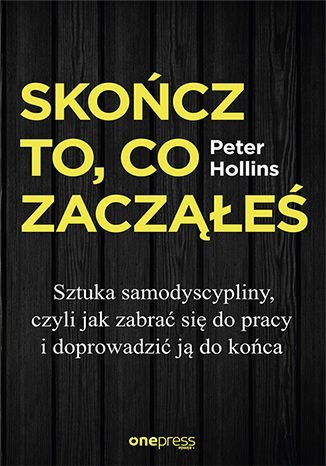 Skończ to co zacząłeś sztuka samodyscypliny czyli jak zabrać się do pracy i doprowadzić ją do końca