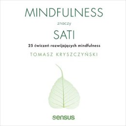 Mindfulness znaczy sati. 25 ćwiczeń rozwijających mindfulness