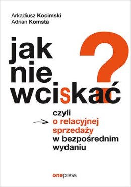 Jak nie wciskać? Czyli o relacyjnej sprzedaży w bezpośrednim wydaniu