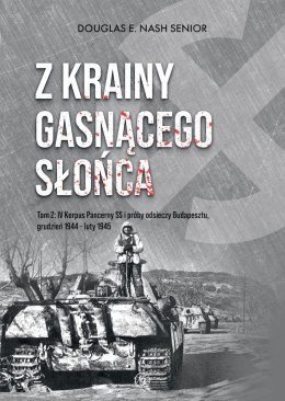 Z krainy gasnącego słońca. Tom 2. IV Korpus Pancerny SS i próby odsieczy Budapesztu, grudzień 1944 - luty 1945