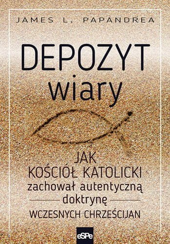 Depozyt wiary. Jak Kościół katolicki zachował autentyczną doktrynę wczesnych chrześcijan