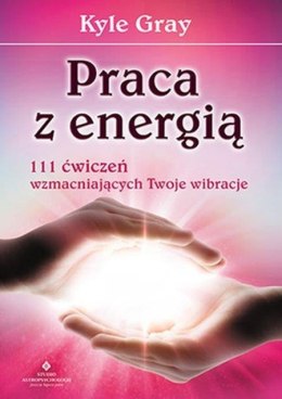 Praca z energią 111 ćwiczeń wzmacniających twoje wibracje