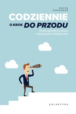 Codziennie o krok do przodu proste sposoby na lepsze wykorzystanie każdego dnia