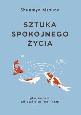 Sztuka spokojnego życia. 48 wskazówek, jak pozbyć się lęku i obaw