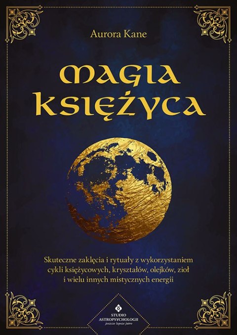 Magia księżyca. Skuteczne zaklęcia i rytuały z wykorzystaniem cykli księżycowych, kryształów, olejków, ziół i wielu innych misty