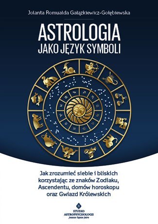 Astrologia jako język symboli jak zrozumieć siebie i bliskich korzystając ze znaków zodiaku ascendentu domów horoskopu oraz gwia