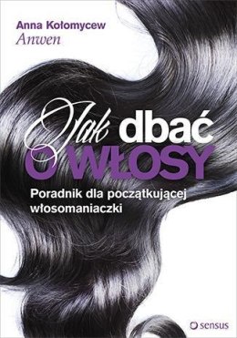 Jak dbać o włosy poradnik dla początkującej włosomaniaczki