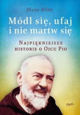 Najpiękniejsze historie o ojcu pio módl się ufaj i nie martw się cz. 1