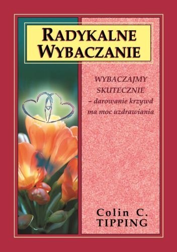 Radykalne wybaczanie wybaczajmy skutecznie darowanie krzywd ma moc uzdrawiania