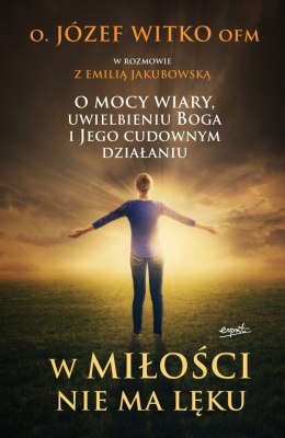 W miłości nie ma lęku o mocy wiary uwielbieniu Boga i jego cudownym działaniu